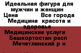 Идеальная фигура для мужчин и женщин › Цена ­ 1 199 - Все города Медицина, красота и здоровье » Медицинские услуги   . Башкортостан респ.,Мечетлинский р-н